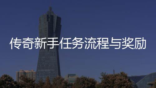 新手解任务流程励详与奖传奇