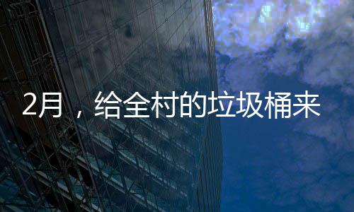 的垃大扫，给全村圾桶来个2月除